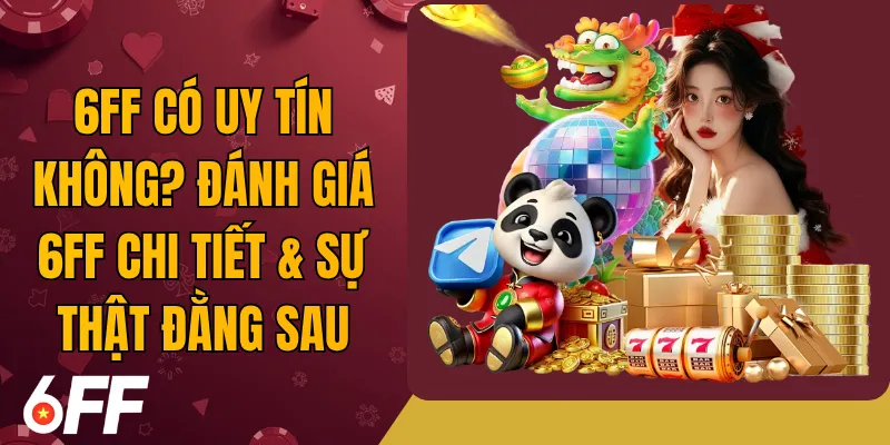 6FF Có Uy Tín Không? Đánh Giá 6FF Chi Tiết & Sự Thật Đằng Sau