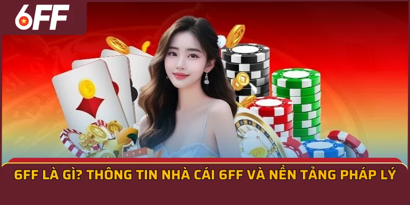6FF là gì? Thông tin nhà cái 6FF và nền tảng pháp lý