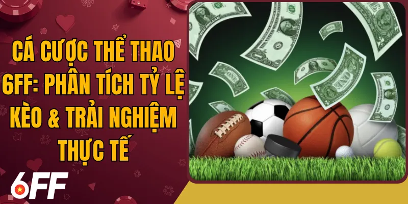 Cá Cược Thể Thao 6FF: Phân Tích Tỷ Lệ Kèo & Trải Nghiệm Thực Tế
