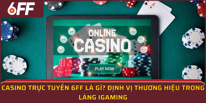 Casino trực tuyến 6FF là gì? Định vị thương hiệu trong làng iGaming