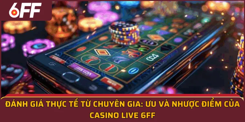 Đánh giá thực tế từ chuyên gia: Ưu và nhược điểm của casino live 6ff