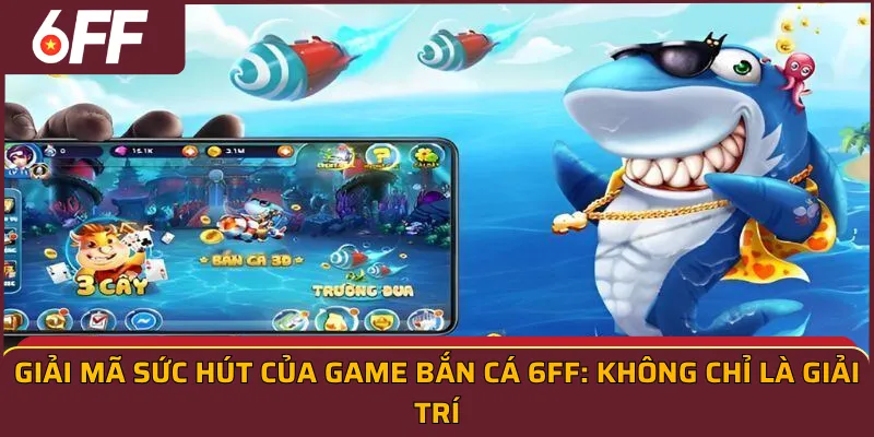 Giải mã sức hút của Game bắn cá 6FF: Không chỉ là giải trí