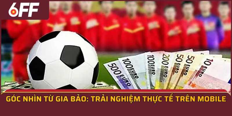 Góc nhìn từ Gia Bảo: Trải nghiệm thực tế trên Mobile
