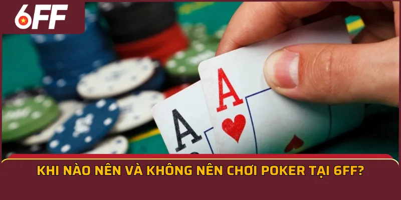Khi nào nên và không nên chơi Poker tại 6FF?