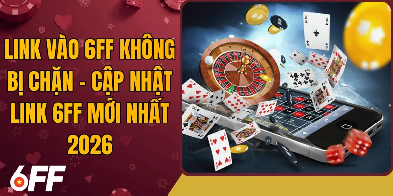 Link vào 6FF không bị chặn - Cập nhật link 6FF mới nhất 2026