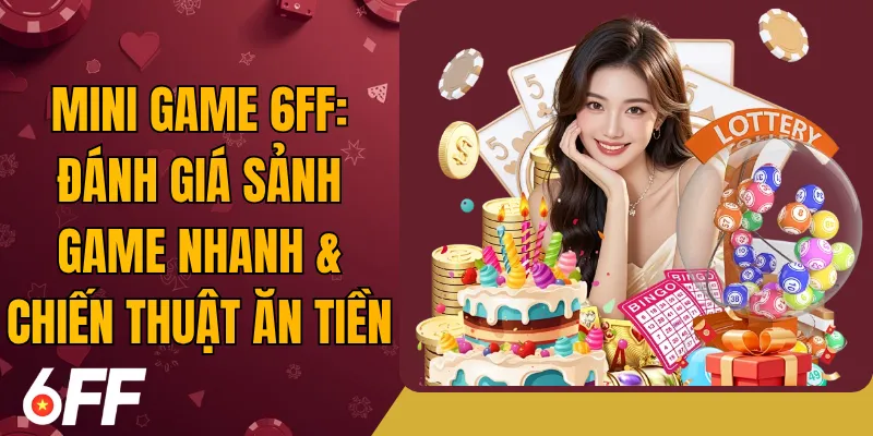 Mini Game 6FF: Đánh Giá Sảnh Game Nhanh & Chiến Thuật Ăn Tiền