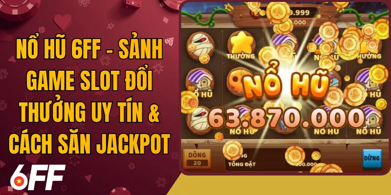 Nổ Hũ 6FF - Sảnh Game Slot Đổi Thưởng Uy Tín & Cách Săn Jackpot
