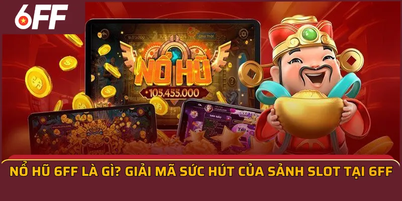Nổ hũ 6ff là gì? Giải mã sức hút của sảnh Slot tại 6FF