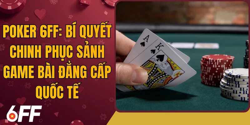 Poker 6FF: Bí Quyết Chinh Phục Sảnh Game Bài Đẳng Cấp Quốc Tế
