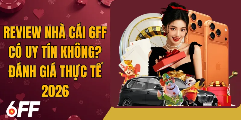 Review Nhà Cái 6FF Có Uy Tín Không? Đánh Giá Thực Tế 2026