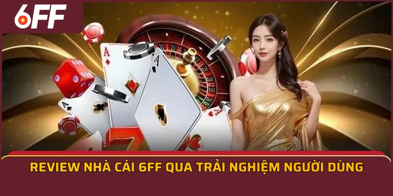 Review nhà cái 6ff qua trải nghiệm người dùng