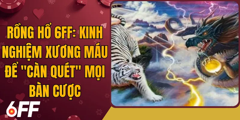 Rồng Hổ 6ff: Kinh Nghiệm Xương Máu Để "Càn Quét" Mọi Bàn Cược