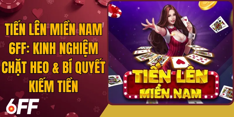 Tiến Lên Miền Nam 6FF: Kinh Nghiệm Chặt Heo & Bí Quyết Kiếm Tiền