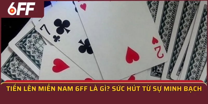 Tiến lên miền nam 6FF là gì? Sức hút từ sự minh bạch