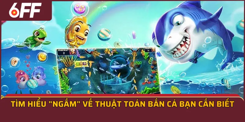 Tìm hiểu "ngầm" về thuật toán bắn cá bạn cần biết
