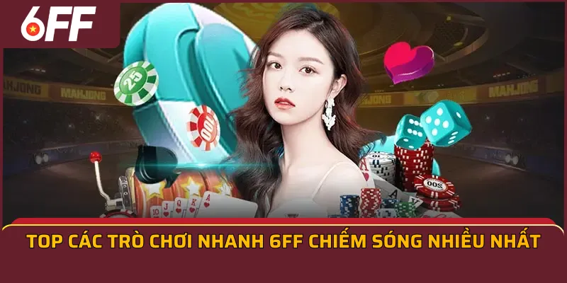 Top các trò chơi nhanh 6FF chiếm sóng nhiều nhất