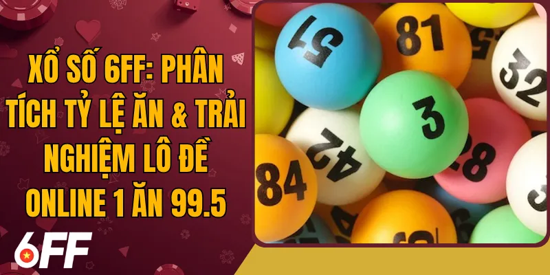 Xổ Số 6FF: Phân Tích Tỷ Lệ Ăn & Trải Nghiệm Lô Đề Online 1 Ăn 99.5